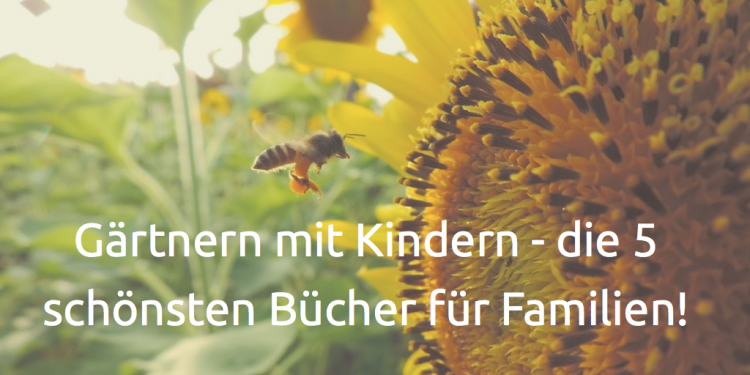Gärtnern mit Kindern - die 5 schönsten Bücher für Familien!